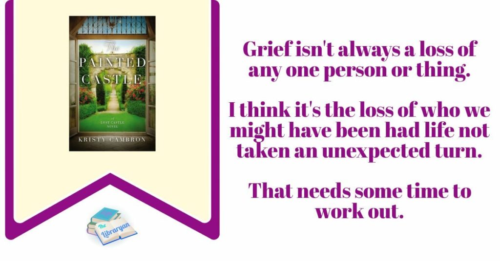 The Painted Castle Quote: Grief isn't always a loss of a person or thing. I think it's the loss of who we might have been, had life not taken an unexpected turn. that takes some time to work out.