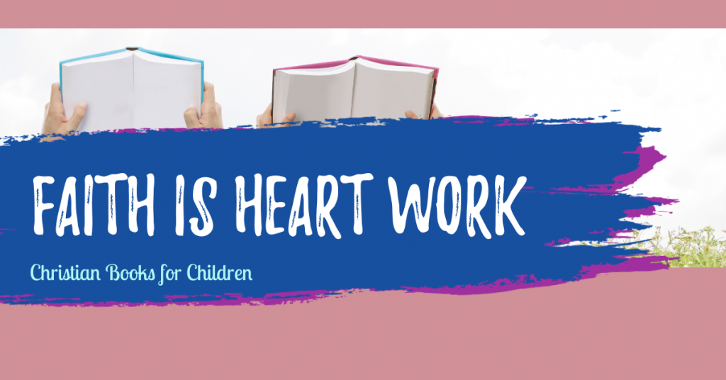 Faith is Heart Work: Christian books for children